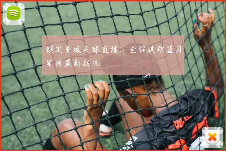 锁定曼城足球直播：全程追踪蓝月军团最新战况
