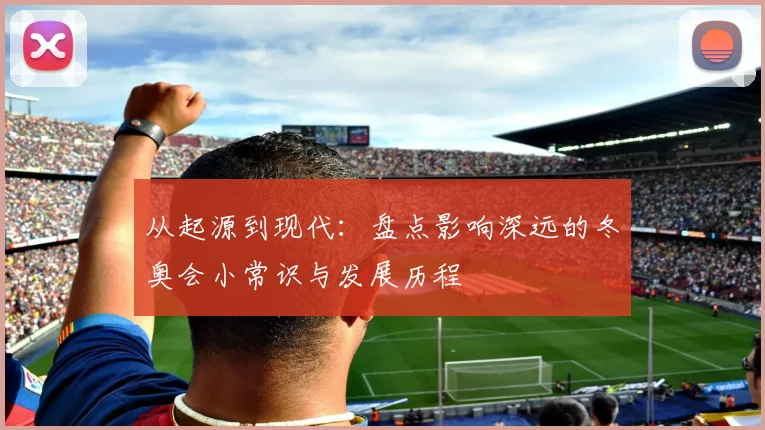 从起源到现代：盘点影响深远的冬奥会小常识与发展历程