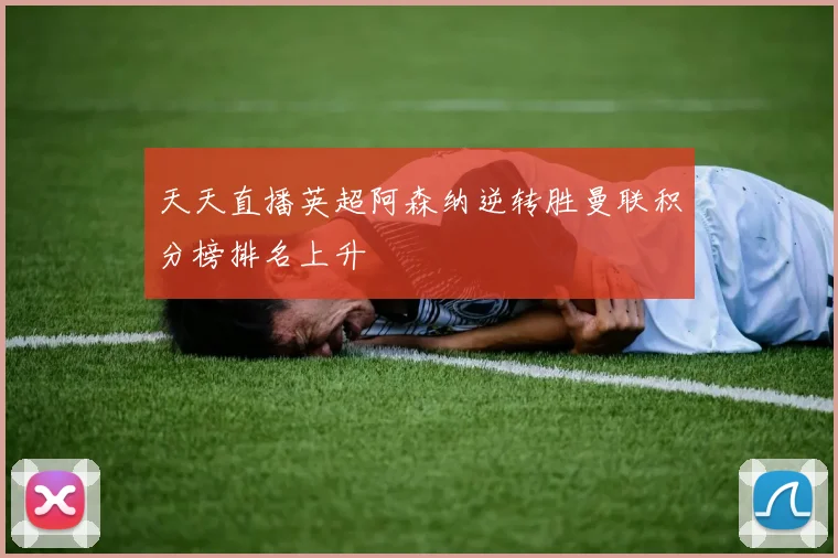 天天直播英超阿森纳逆转胜曼联积分榜排名上升