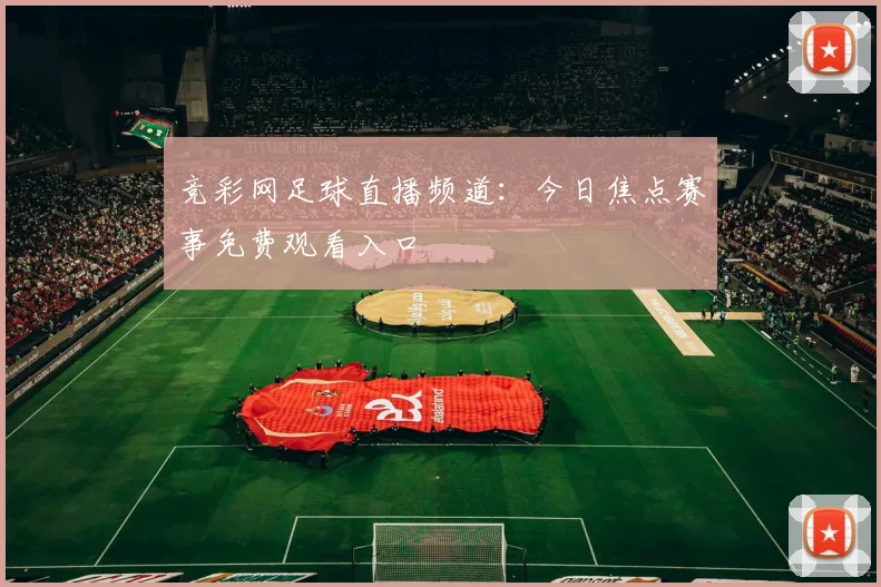 竞彩网足球直播频道：今日焦点赛事免费观看入口