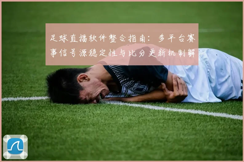 足球直播软件整合指南：多平台赛事信号源稳定性与比分更新机制解析