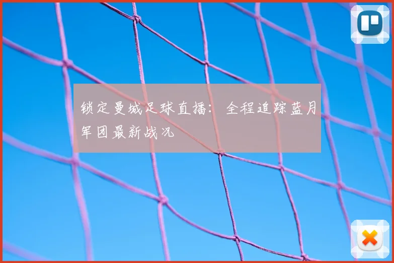 锁定曼城足球直播：全程追踪蓝月军团最新战况