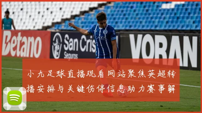 小九足球直播观看网站聚焦英超转播安排与关键伤停信息助力赛事解读