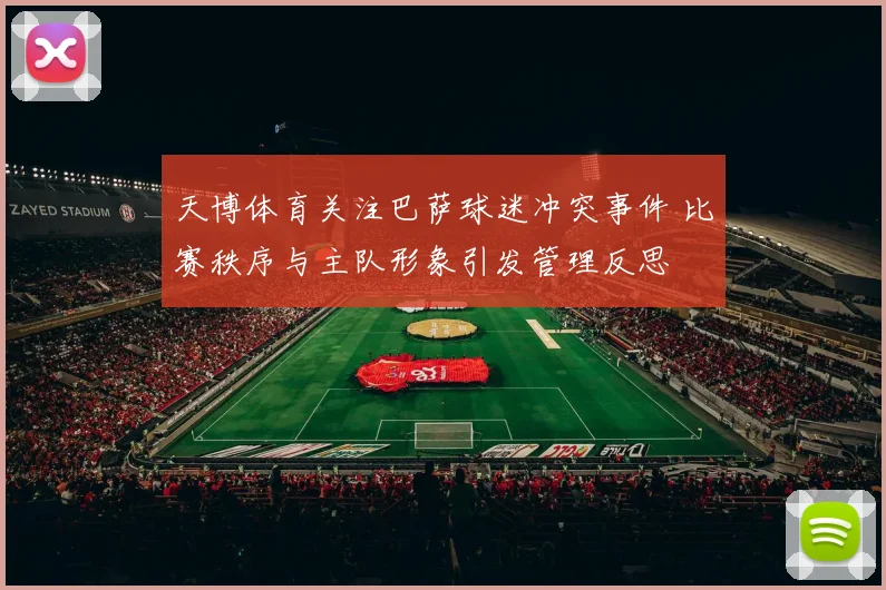 天博体育关注巴萨球迷冲突事件 比赛秩序与主队形象引发管理反思